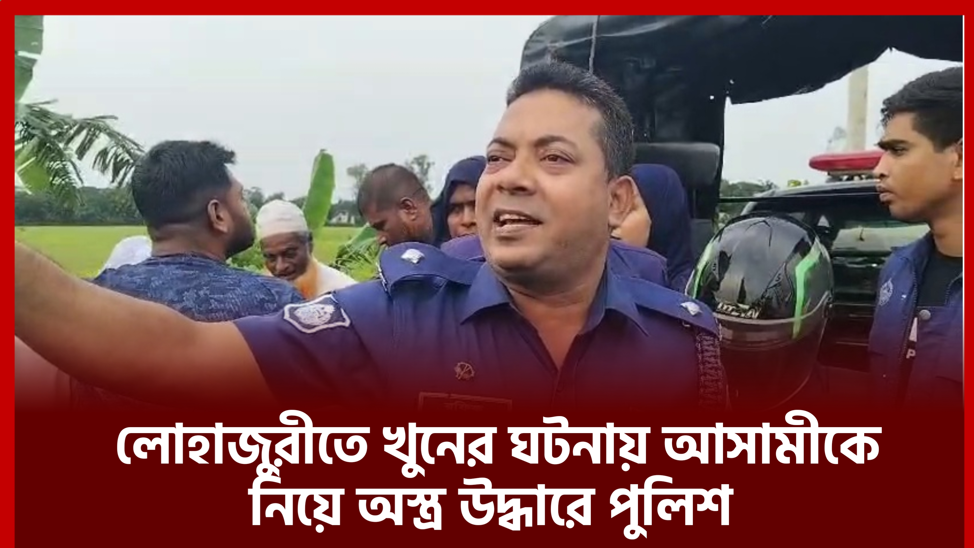 কটিয়াদীতে খুনের ঘটনায় আসামীকে নিয়ে অস্ত্র উদ্ধারে পুলিশ 